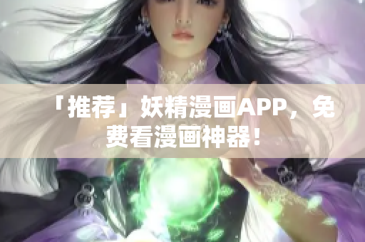 「推荐」妖精漫画APP，免费看漫画神器！