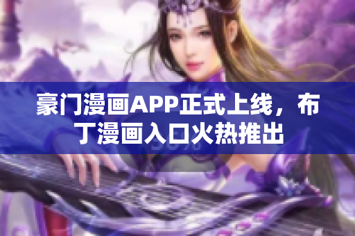 豪门漫画APP正式上线，布丁漫画入口火热推出