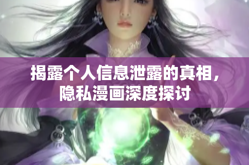 揭露个人信息泄露的真相，隐私漫画深度探讨
