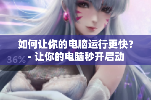 如何让你的电脑运行更快？- 让你的电脑秒开启动