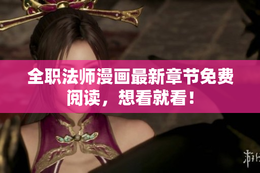 全职法师漫画最新章节免费阅读，想看就看！