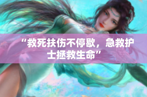 “救死扶伤不停歇，急救护士拯救生命”