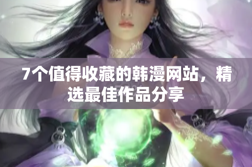7个值得收藏的韩漫网站，精选最佳作品分享