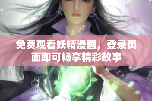 免费观看妖精漫画，登录页面即可畅享精彩故事