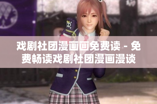 戏剧社团漫画画免费读 - 免费畅读戏剧社团漫画漫谈