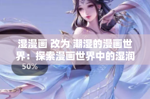 湿漫画 改为 潮湿的漫画世界：探索漫画世界中的湿润元素