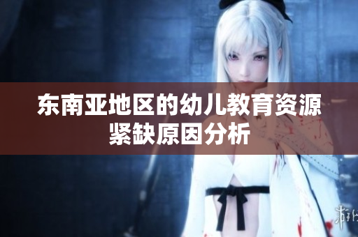 东南亚地区的幼儿教育资源紧缺原因分析