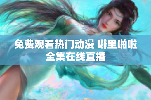 免费观看热门动漫 噼里啪啦全集在线直播