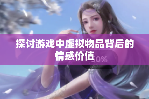 探讨游戏中虚拟物品背后的情感价值