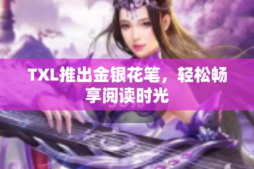 TXL推出金银花笔，轻松畅享阅读时光