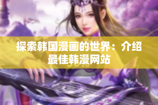 探索韩国漫画的世界：介绍最佳韩漫网站