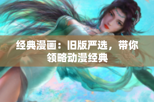 经典漫画：旧版严选，带你领略动漫经典