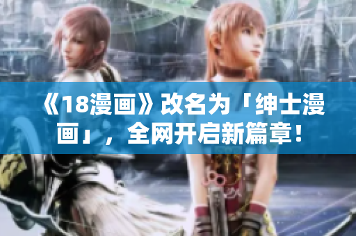 《18漫画》改名为「绅士漫画」，全网开启新篇章！
