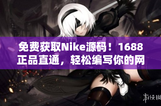 免费获取Nike源码！1688正品直通，轻松编写你的网站