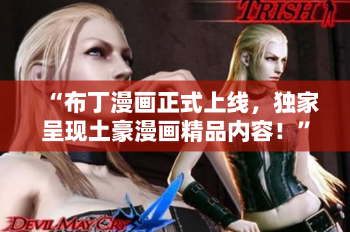 “布丁漫画正式上线，独家呈现土豪漫画精品内容！”