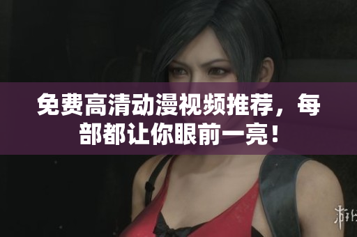 免费高清动漫视频推荐，每部都让你眼前一亮！