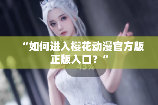 “如何进入樱花动漫官方版正版入口？”