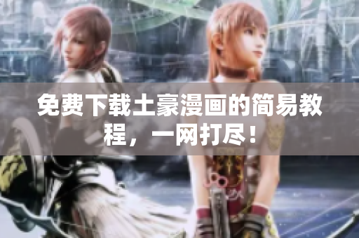 免费下载土豪漫画的简易教程，一网打尽！