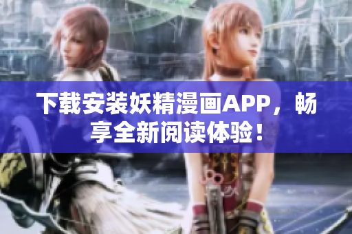 下载安装妖精漫画APP，畅享全新阅读体验！