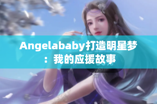 Angelababy打造明星梦：我的应援故事