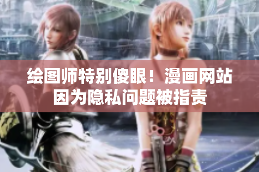 绘图师特别傻眼！漫画网站因为隐私问题被指责