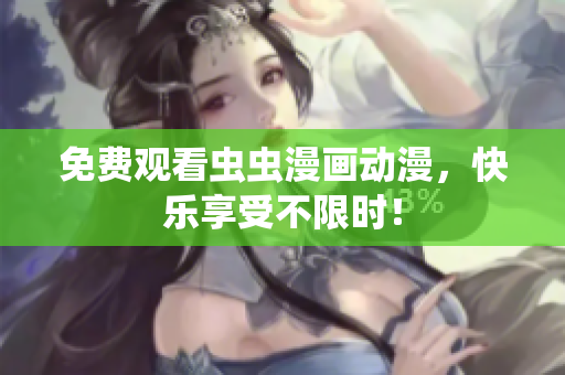 免费观看虫虫漫画动漫，快乐享受不限时！