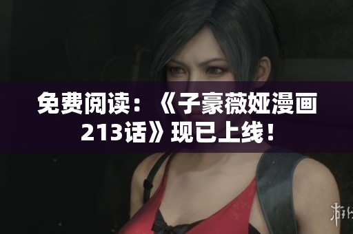 免费阅读：《子豪薇娅漫画213话》现已上线！