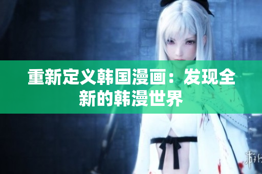 重新定义韩国漫画：发现全新的韩漫世界