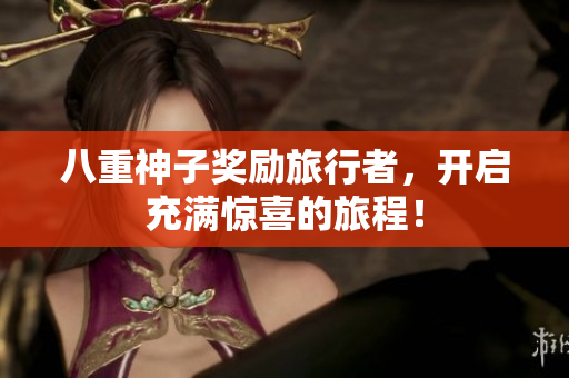 八重神子奖励旅行者，开启充满惊喜的旅程！