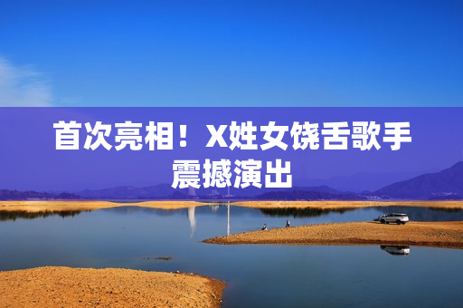 首次亮相！X姓女饶舌歌手震撼演出