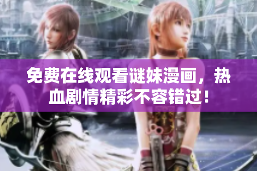免费在线观看谜妹漫画，热血剧情精彩不容错过！