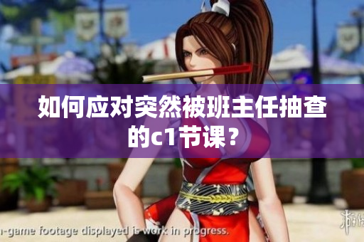 如何应对突然被班主任抽查的c1节课？