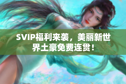 SVIP福利来袭，美丽新世界土豪免费连贯！