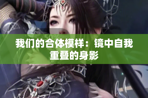 我们的合体模样：镜中自我重叠的身影