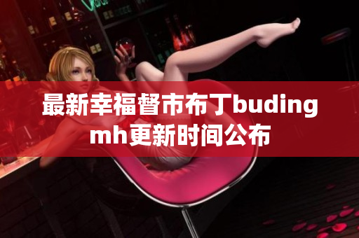 最新幸福督市布丁budingmh更新时间公布