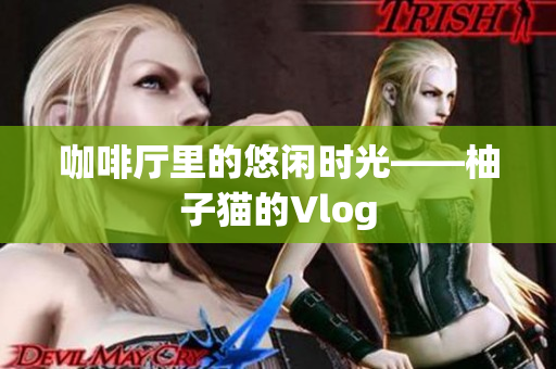 咖啡厅里的悠闲时光——柚子猫的Vlog