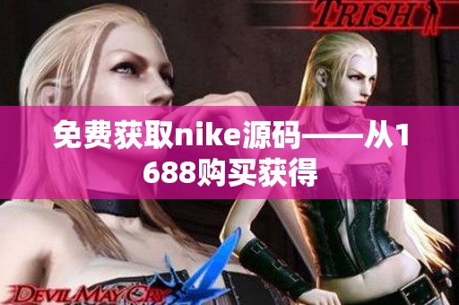 免费获取nike源码——从1688购买获得
