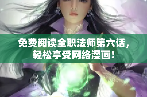 免费阅读全职法师第六话，轻松享受网络漫画！