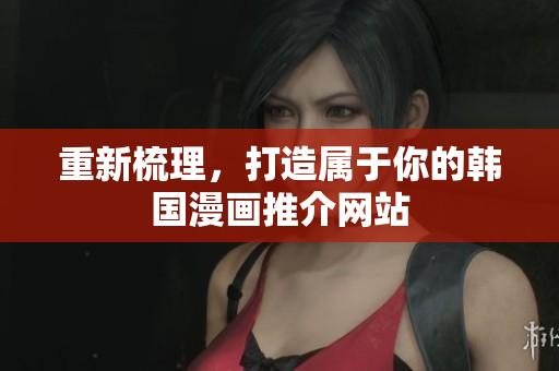 重新梳理，打造属于你的韩国漫画推介网站