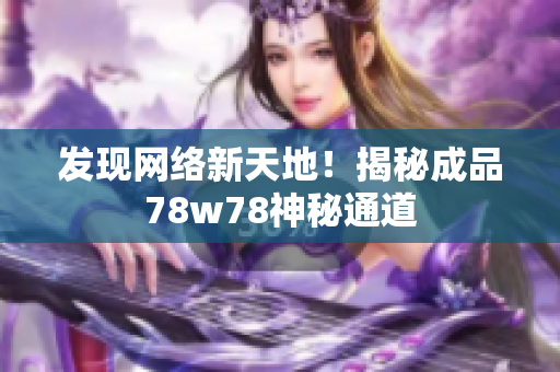 发现网络新天地！揭秘成品78w78神秘通道