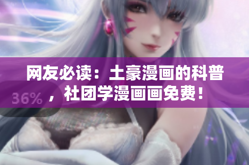 网友必读：土豪漫画的科普，社团学漫画画免费！