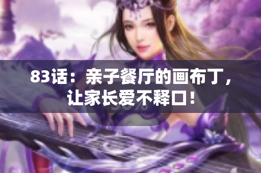 83话：亲子餐厅的画布丁，让家长爱不释口！
