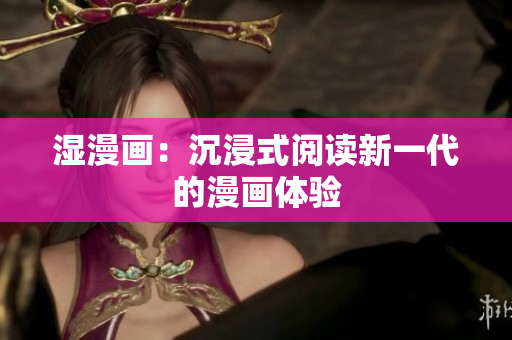 湿漫画：沉浸式阅读新一代的漫画体验