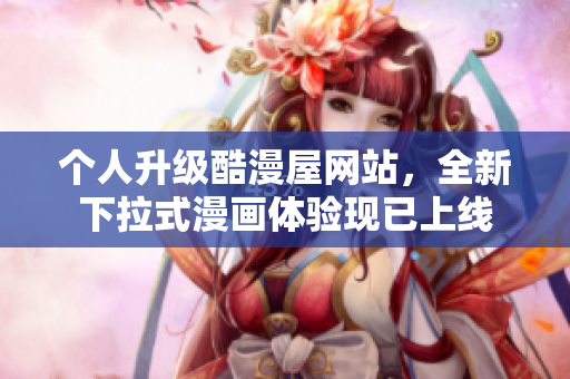 个人升级酷漫屋网站，全新下拉式漫画体验现已上线