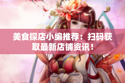 美食探店小编推荐：扫码获取最新店铺资讯！