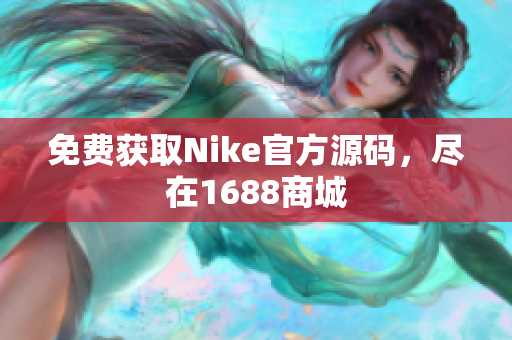 免费获取Nike官方源码，尽在1688商城