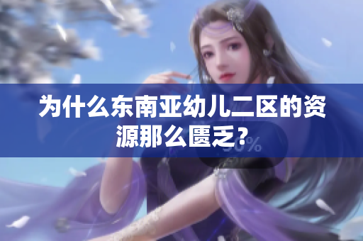 为什么东南亚幼儿二区的资源那么匮乏？