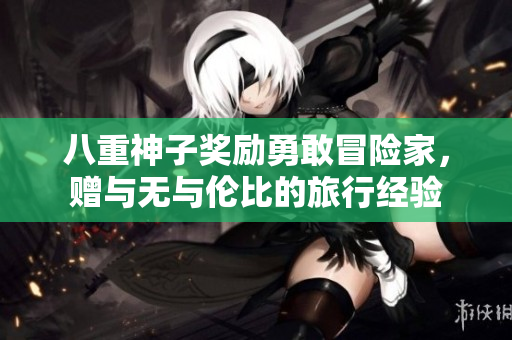 八重神子奖励勇敢冒险家，赠与无与伦比的旅行经验