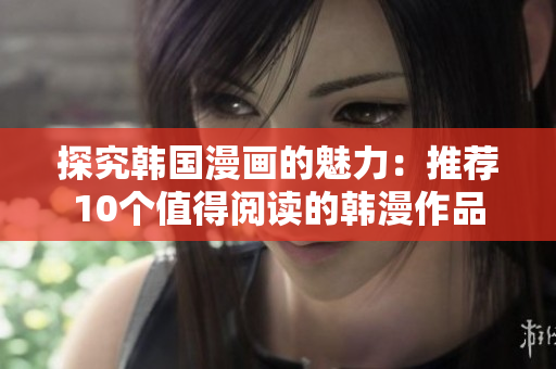 探究韩国漫画的魅力：推荐10个值得阅读的韩漫作品