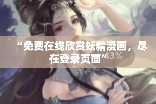 “免费在线欣赏妖精漫画，尽在登录页面”
